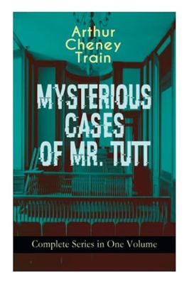 MYSTERIOUS CASES OF MR. TUTT - Complete Series in One Volume: Legal Thriller Collection: Adventures of the Celebrated Firm of Tutt & Tutt, Attorneys & Counsellors at Law