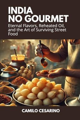 India No Gourmet: Eternal Flavors, Reheated Oil, and the Art of Surviving Street Food