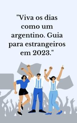 "Viva os dias como um argentino. Guia para estrangeiros em 2023."