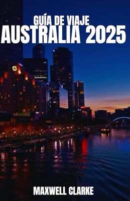 GUÍA DE VIAJE AUSTRALIA 2025: La guía definitiva para quienes visitan el país por primera vez, aventureros, viajeros con presupuesto ajustado y ... pueblos históricos, atracciones imperdibles.