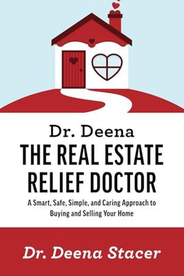 DR. DEENA: THE REAL ESTATE RELIEF DOCTOR: A Smart, Safe, Simple, and Caring Approach to Buying and Selling Your Home