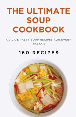 The Ultimate Soup Cookbook: Quick & Tasty Soup Recipes for Every Season (160 Recipes)