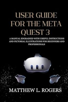 USER GUIDE FOR THE META QUEST 3: A manual engrained with useful instructions and pictorial illustrations for beginners and professionals