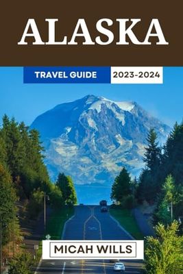 ALASKA TRAVEL GUIDE 2023-2024: Your Ultimate Travel Planner to Preparing Your Trip for a Memorable Alaskan Journey, and Explore Like a Pro, Plus A 7-Days Itinerary in the City