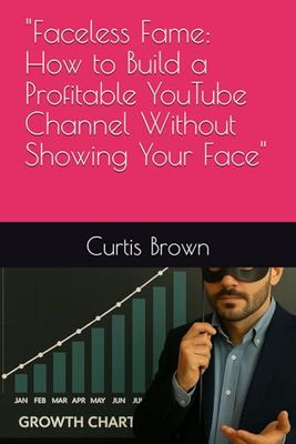 "Faceless Fame: How to Build a Profitable YouTube Channel Without Showing Your Face"