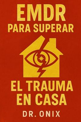 EMDR PARA SUPERAR EL TRAUMA EN CASA: Cómo utilizar el proceso de estimulación bilateral para sanar traumas emocionales en SOLO 20 minutos al día, ¡SIN necesidad de acudir a terapia presencial!