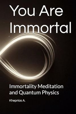 You Are Immortal: Immortality Meditation and Quantum Physics (Quantum Cosmology and Spiritual Metaphysics)