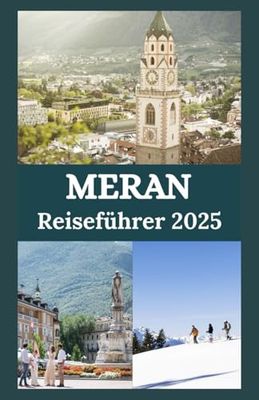 MERAN Reiseführer 2025: Entdecken Sie alpine Eleganz, Thermalbäder und Südtiroler Charme in Italiens verborgenem Juwel