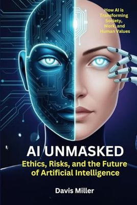 AI Unmasked: Ethics, Risks, and the Future of Artificial Intelligence: How AI is Transforming Society, Work, and Human Values