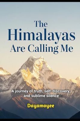 The Himalayas Are Calling Me: A journey of truth, self-discovery, and sublime silence