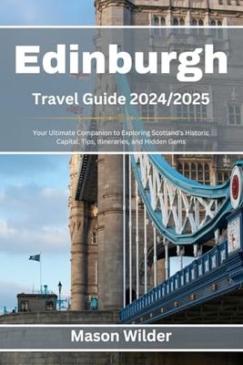 Edinburgh Travel Guide 2024-2025: Your Ultimate Companion to Exploring Scotland's Historic Capital: Tips, Itineraries, and Hidden Gems