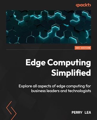 Edge Computing Simplified: Explore all aspects of edge computing for business leaders and technologists