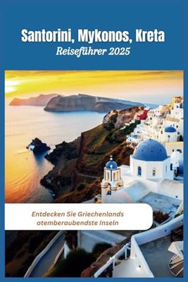 Santorini, Mykonos, Kreta Reiseführer 2025: Entdecken Sie Griechenlands atemberaubendste Inseln