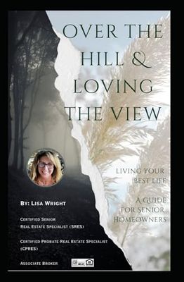 Over the Hill & Loving the View: Living Your Best Life - A Guide for Senior Homeowners