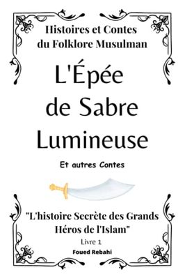 "L'Épée de Sabre Lumineuse: L'histoire secrète des grands héros de l'Islam": Ce livre captivant est conçu pour les enfants de 7 ans et plus, leur ... l'islam, tout en éveillant leur imagination