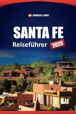 SANTA FE Reiseführer 2025: Entdecken Sie die Top-Attraktionen, Aktivitäten, Restaurants, praktischen Tipps und kulturellen Erlebnisse in New Mexico City
