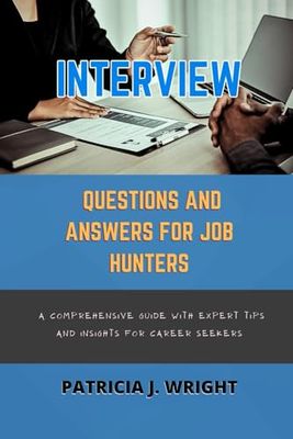 INTERVIEW QUESTIONS AND ANSWERS FOR JOB HUNTERS: A Comprehensive Guide with Expert Tips and Insights for Career Seekers