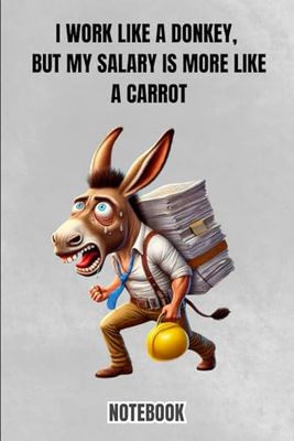 I Work Like A Donkey, But My Salary Is More Like A Carrot: Notebook Journal - Funny Saying, Sarcastic Work Gag, Gift for Office Workers, Coworkers, Employees, BIG Boss.