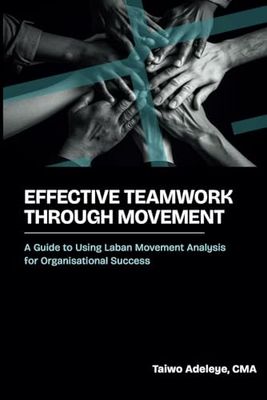 Effective Teamwork Through Movement: A Guide to Using Laban Movement Analysis for Organisational Success