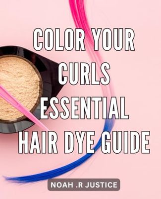 Color Your Curls: Essential Hair Dye Guide: The Ultimate Handbook to Transform Your Curls: Expert Tips for Vibrant and Stylish Hair Color