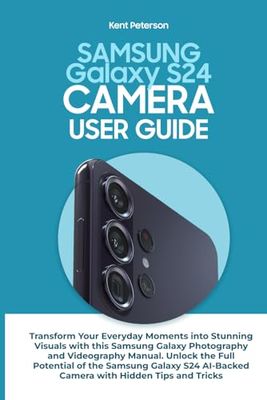 Samsung Galaxy S24 Camera User Guide: Transform Your Everyday Moments into Stunning Visuals with This Samsung Galaxy Photography and Videography ... Ai-Backed Camera with Hidden Tips and Tricks