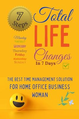 Total Life Changes In 7 Days: The Best Time Management Solution For Home Office Business Woman If You Have Tried Already Everything (Between Time Now)