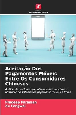 Aceitação Dos Pagamentos Móveis Entre Os Consumidores Chineses: Análise dos factores que influenciam a adoção e a utilização de sistemas de pagamento móvel na China