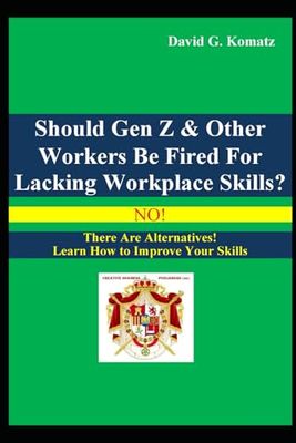 Should Gen Z & Other Workers Be Fired for Lacking Workplace Skills: NO! There are Alternatives.