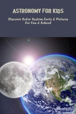 Astronomy For Kids: Discover Solar System Facts & Pictures For Fun & School