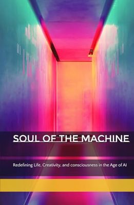 Soul of the Machine: Redefining Life, Creativity, and Consciousness in the Age of AI