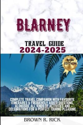 Blarney Travel Guide: Complete travel companion with Favourite itineraries & frequently asked questions, with all kinds of activities & celebrations for a perfect touring Pleasure