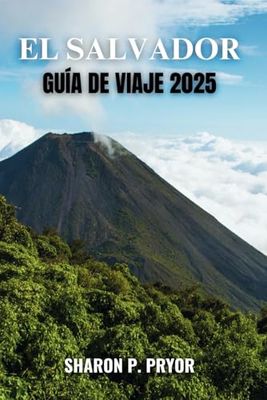 EL SALVADOR GUÍA DE VIAJE 2025: Su clave para experiencias auténticas, viajes seguros y maravillas culturales