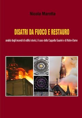 DISASTRI DA FUOCO E RESTAURO: analisi degli incendi di edifici storici, il caso della Cappella Guarini e di Notre-Dame