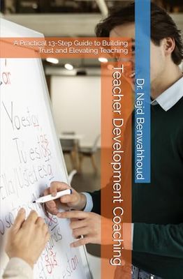 Teacher Development Coaching: A Practical 13-Step Guide to Building Trust and Elevating Teaching