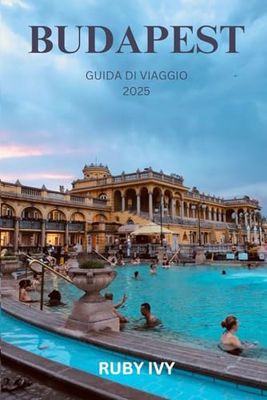 BUDAPEST GUIDA DI VIAGGIO 2025: Un viaggio nel tempo, nella cultura e nel cuore del Danubio