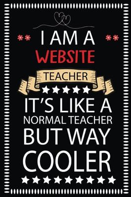 I Am A Website Teacher It's Like A Normal Teacher But Way Cooler: Website Teacher Gifts For Appreciation |Blank Lined Journal| Thanks, Birthday Or ... Your Gratefulness To The Website Teacher