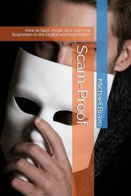 Scam-Proof: How to Spot, Avoid, and Outsmart Scammers in the Digital and Real Worlds