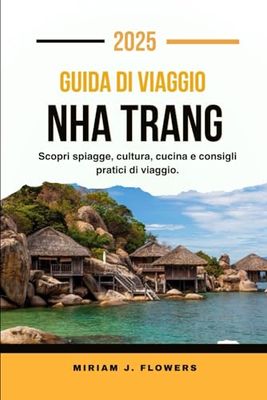 GUIDA DI VIAGGIO NHA TRANG 2025.: Scopri spiagge, cultura, cucina e consigli pratici di viaggio.