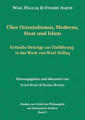 Über Orientalismus, Moderne, Staat und Islam: Kritische Beiträge zur Einführung in das Werk von Wael Hallaq