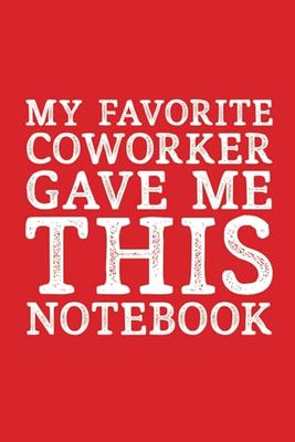 My Favorite Coworker Gave Me This Notebook: 6 x 9 Blank Lined Notebook - Funny Office Coworkers Journals - Sarcastic Saying Gag Appreciation Gifts