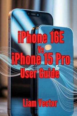 iPhone 16E vs. iPhone 15 Pro User Guide: From Essential Features and Practical Tips to Troubleshooting and Expert Advice for Everyday Success