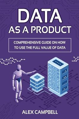 Data as a Product: A Comprehensive Guide on How to Use the Full Value of Data