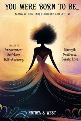 ~YOU WERE BORN TO BE~ E m b r a c i n g Y o u r U n i q u e J o u r n e y a n d D e s t i n y: Verses of Empowerment . Strength. Self-Love. Resilience. Self-Discovery. Beauty. Love