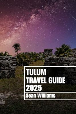 TULUM TRAVEL GUIDE 2025: Discover Tulum’s Neighborhoods, Accommodations, Attractions and Activities. Practical Tips and Local Insights