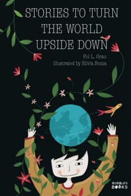 Stories To Turn The World Upside Down: Short Tales for Kids Inspired by Curiosity, Sincerity, Sustainability and Diversity.