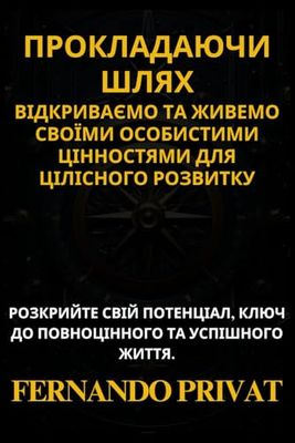 ПРОКЛАДАЮЧИ ШЛЯХ: ВІДКРИВАЄМО ТА ЖИВЕМО СВОЇМИ ОСОБИСТИМИ ЦІННОСТЯМИ ДЛЯ ЦІЛІСНОГО РОЗВИТКУ: РОЗКРИЙТЕ СВІЙ ПОТЕНЦІАЛ, КЛЮЧ ДО ПОВНОЦІННОГО ТА УСПІШНОГО ЖИТТЯ.