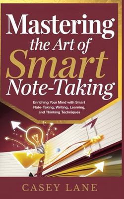 Mastering the Art of Smart Note-Taking: Enriching Your Mind with Smart Note-Taking, Writing, Learning and Thinking Techniques