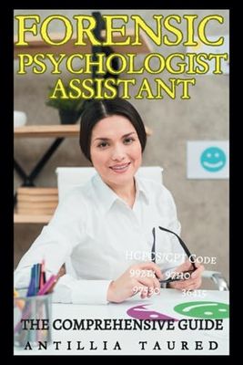 Forensic Psychologist Assistant - The Comprehensive Guide: Unlocking Careers, Mastering Skills, Navigating the Field of Forensic Psychology