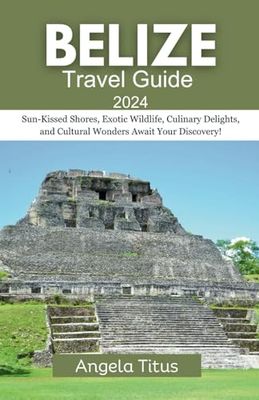 Belize Travel Guide 2024: Sun-Kissed Shores, Exotic Wildlife, Culinary Delights, and Cultural Wonders Await Your Discovery!