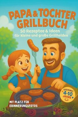 Papa & Tochter Grillbuch: 50 kreative Grillideen für Kinder von 4–10 Jahren – Mitmachbuch, Erinnerungsalbum & Papa-Tochter-Abenteuer in einem